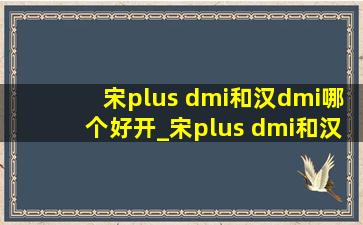 宋plus dmi和汉dmi哪个好开_宋plus dmi和汉dmi哪个好